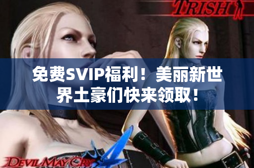 免费SVIP福利！美丽新世界土豪们快来领取！