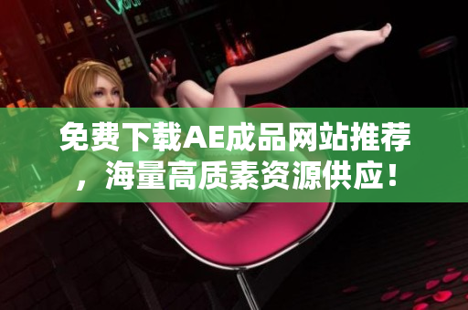免费下载AE成品网站推荐，海量高质素资源供应！