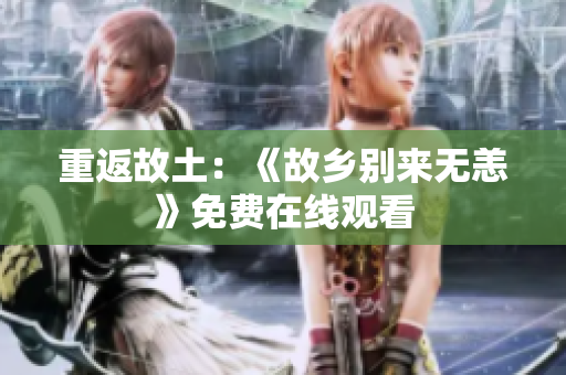 重返故土：《故乡别来无恙》免费在线观看