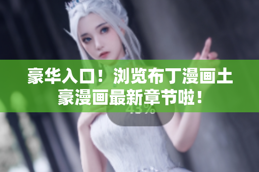 豪华入口！浏览布丁漫画土豪漫画最新章节啦！