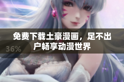 免费下载土豪漫画，足不出户畅享动漫世界