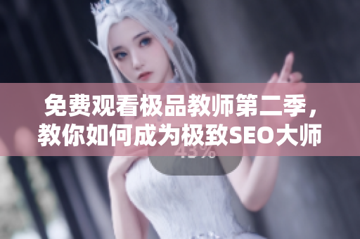 免费观看极品教师第二季，教你如何成为极致SEO大师