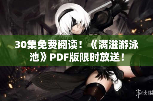 30集免费阅读！《满溢游泳池》PDF版限时放送！