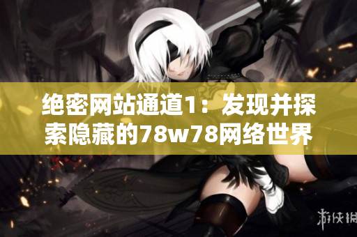 绝密网站通道1：发现并探索隐藏的78w78网络世界