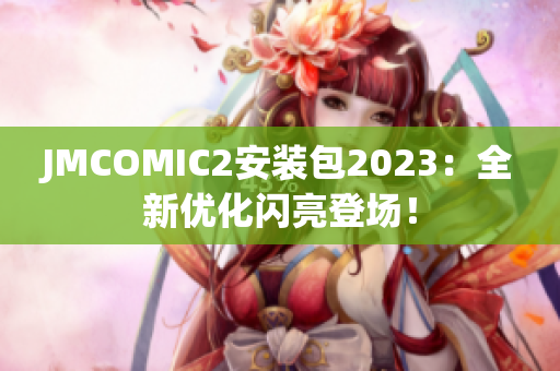 JMCOMIC2安装包2023：全新优化闪亮登场！