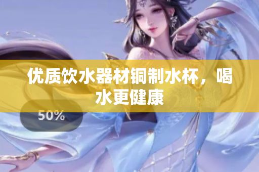 优质饮水器材铜制水杯，喝水更健康