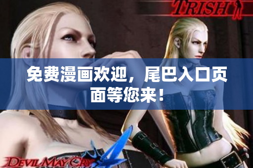 免费漫画欢迎，尾巴入口页面等您来！