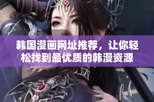 韩国漫画网址推荐，让你轻松找到最优质的韩漫资源