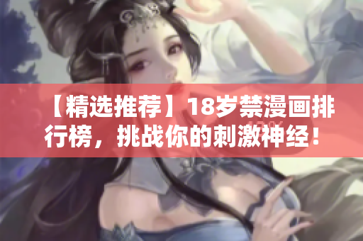 【精选推荐】18岁禁漫画排行榜，挑战你的刺激神经！