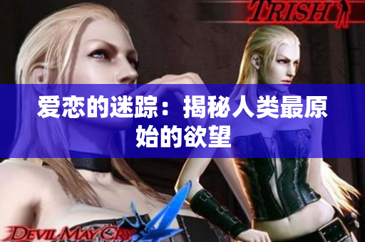 爱恋的迷踪：揭秘人类最原始的欲望