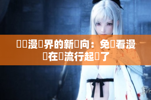 韓國漫畫界的新風向：免費看漫畫在線流行起來了