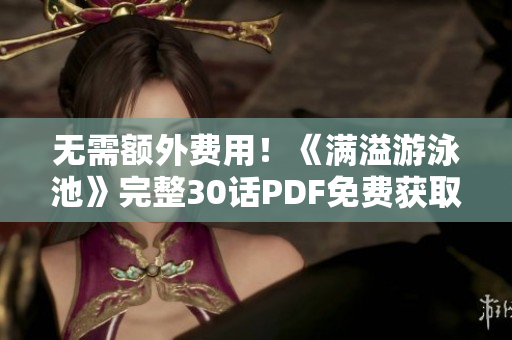 无需额外费用！《满溢游泳池》完整30话PDF免费获取！