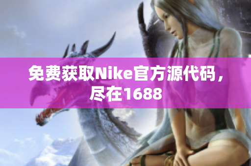 免费获取Nike官方源代码，尽在1688