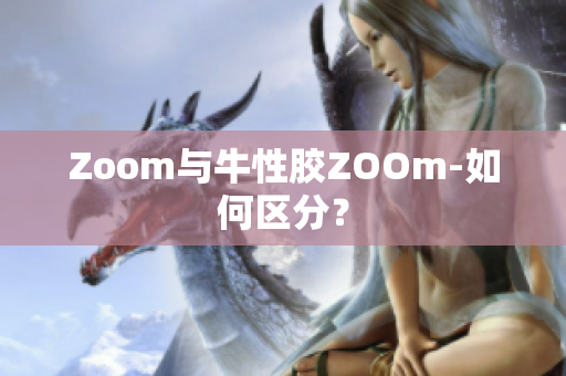 Zoom与牛性胶ZOOm-如何区分？