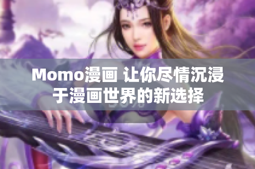 Momo漫画 让你尽情沉浸于漫画世界的新选择