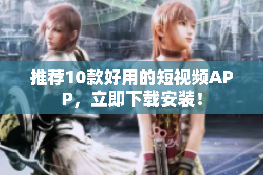 推荐10款好用的短视频APP，立即下载安装！
