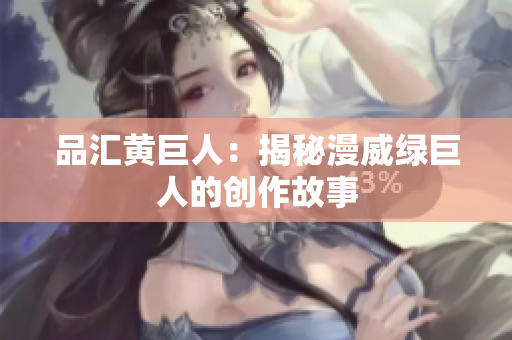 品汇黄巨人：揭秘漫威绿巨人的创作故事