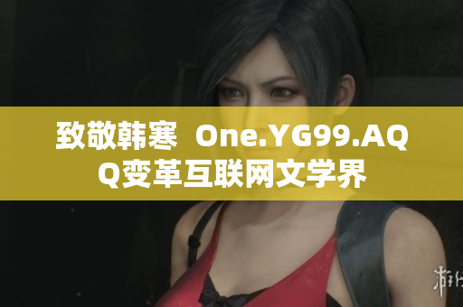 致敬韩寒  One.YG99.AQQ变革互联网文学界