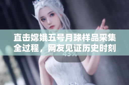 直击嫦娥五号月球样品采集全过程，网友见证历史时刻！