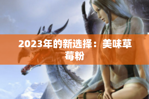 2023年的新选择：美味草莓粉