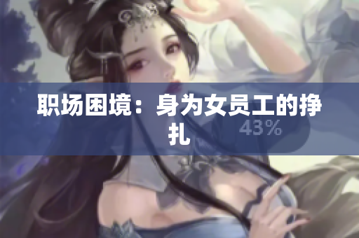 职场困境：身为女员工的挣扎