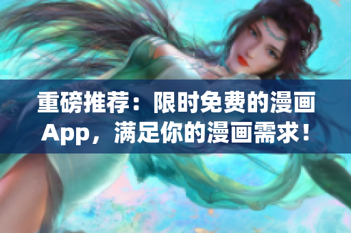 重磅推荐：限时免费的漫画App，满足你的漫画需求！
