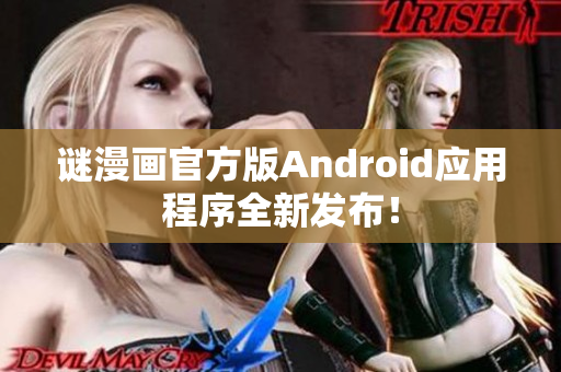 谜漫画官方版Android应用程序全新发布！