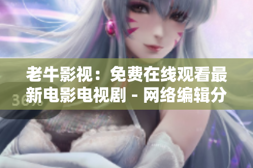 老牛影视：免费在线观看最新电影电视剧 - 网络编辑分享