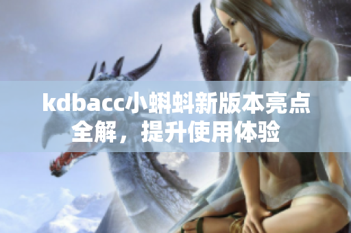 kdbacc小蝌蚪新版本亮点全解，提升使用体验