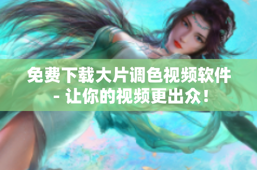 免费下载大片调色视频软件 - 让你的视频更出众！