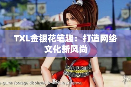 TXL金银花笔趣：打造网络文化新风尚
