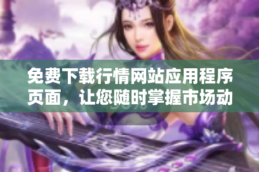 免费下载行情网站应用程序页面，让您随时掌握市场动态！
