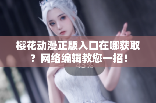 樱花动漫正版入口在哪获取？网络编辑教您一招！