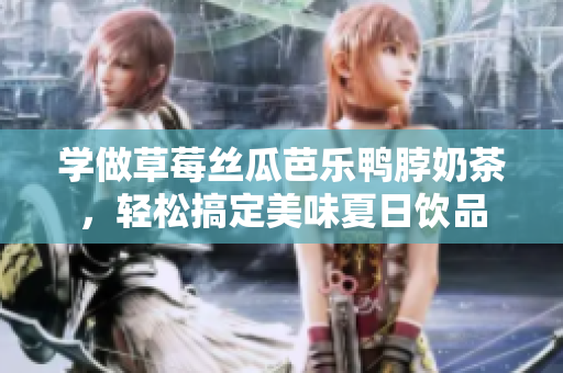 学做草莓丝瓜芭乐鸭脖奶茶，轻松搞定美味夏日饮品