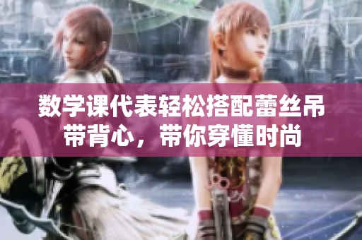 数学课代表轻松搭配蕾丝吊带背心，带你穿懂时尚