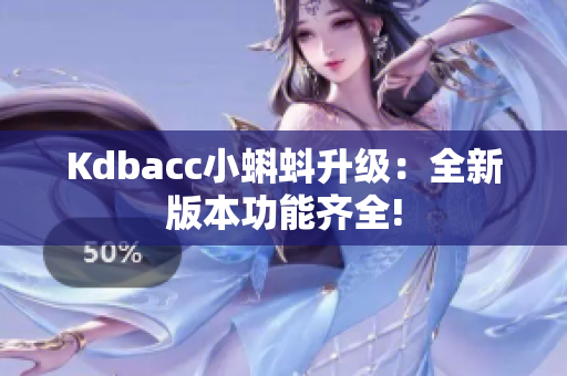 Kdbacc小蝌蚪升级：全新版本功能齐全!