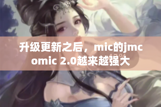 升级更新之后，mic的jmcomic 2.0越来越强大