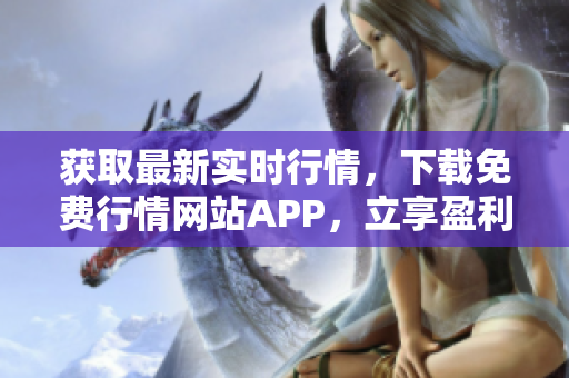 获取最新实时行情，下载免费行情网站APP，立享盈利机会