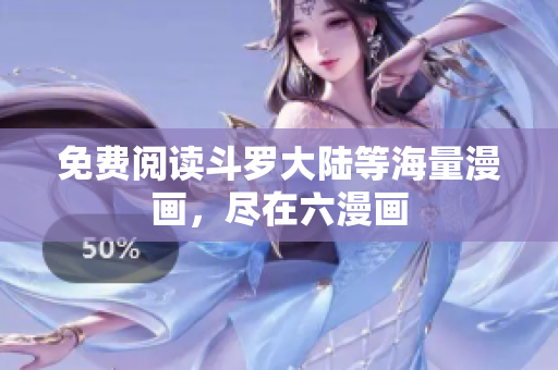 免费阅读斗罗大陆等海量漫画，尽在六漫画