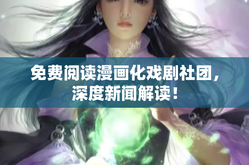 免费阅读漫画化戏剧社团，深度新闻解读！