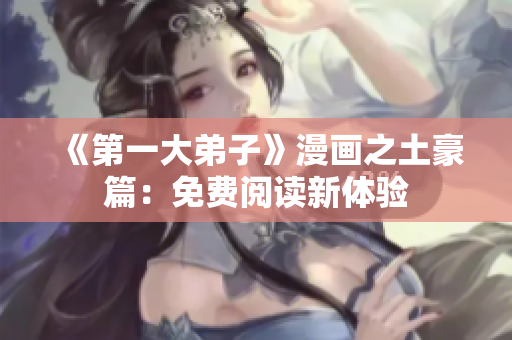 《第一大弟子》漫画之土豪篇：免费阅读新体验