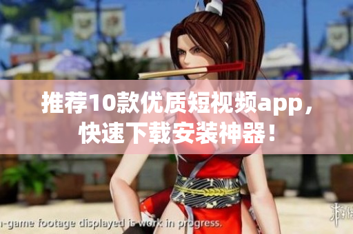 推荐10款优质短视频app，快速下载安装神器！