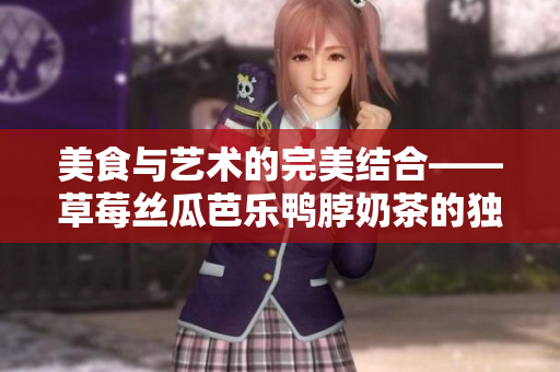 美食与艺术的完美结合——草莓丝瓜芭乐鸭脖奶茶的独特装饰元素