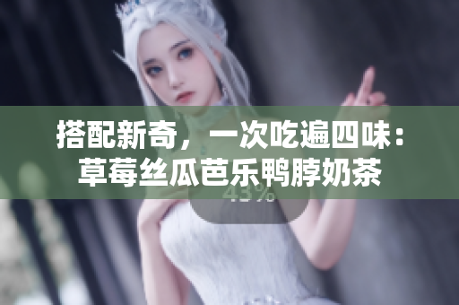 搭配新奇，一次吃遍四味：草莓丝瓜芭乐鸭脖奶茶