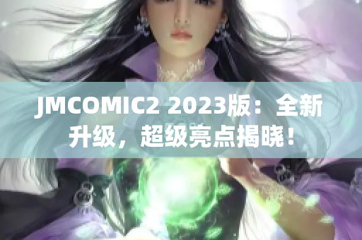 JMCOMIC2 2023版：全新升级，超级亮点揭晓！