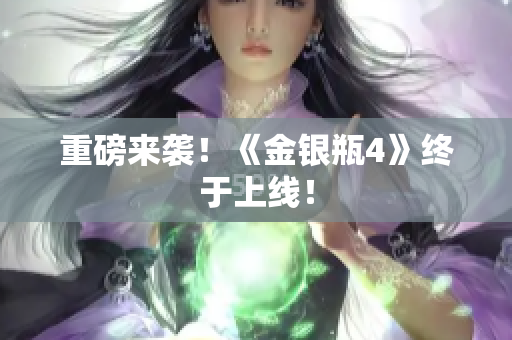 重磅来袭！《金银瓶4》终于上线！