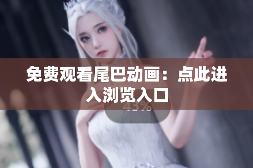 免费观看尾巴动画：点此进入浏览入口