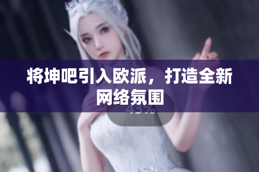 将坤吧引入欧派，打造全新网络氛围