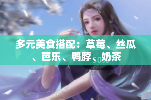 多元美食搭配：草莓、丝瓜、芭乐、鸭脖、奶茶