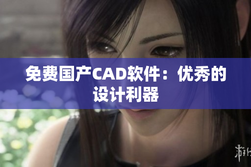 免费国产CAD软件：优秀的设计利器